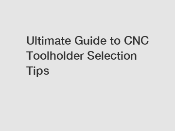 Ultimate Guide to CNC Toolholder Selection Tips