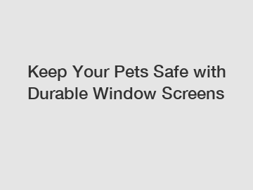 Keep Your Pets Safe with Durable Window Screens