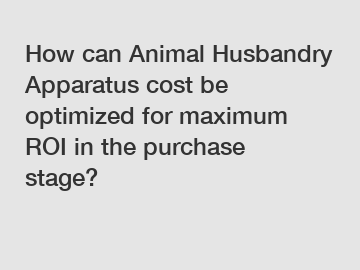 How can Animal Husbandry Apparatus cost be optimized for maximum ROI in the purchase stage?