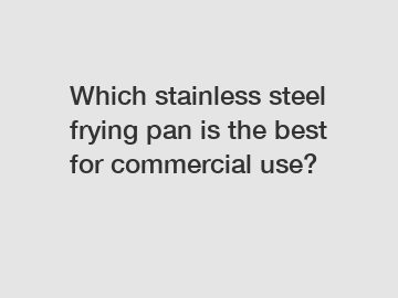 Which stainless steel frying pan is the best for commercial use?