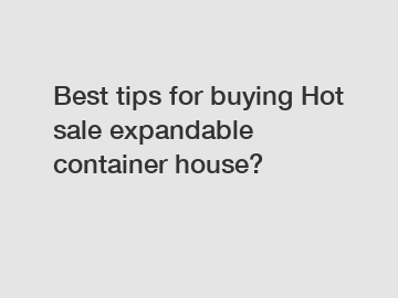Best tips for buying Hot sale expandable container house?