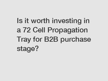 Is it worth investing in a 72 Cell Propagation Tray for B2B purchase stage?