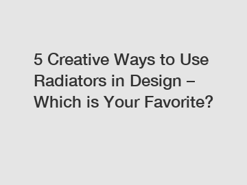 5 Creative Ways to Use Radiators in Design – Which is Your Favorite?