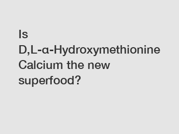 Is D,L-α-Hydroxymethionine Calcium the new superfood?