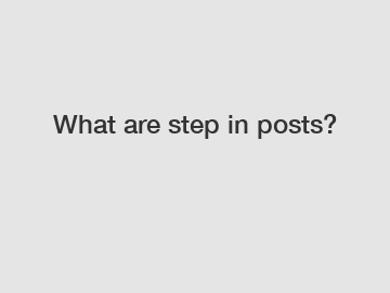 What are step in posts?