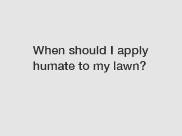 When should I apply humate to my lawn?