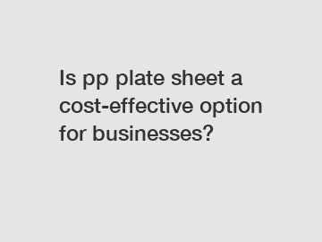 Is pp plate sheet a cost-effective option for businesses?