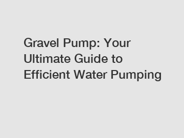Gravel Pump: Your Ultimate Guide to Efficient Water Pumping