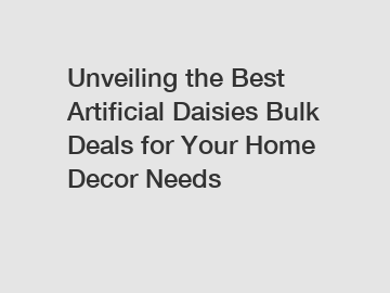 Unveiling the Best Artificial Daisies Bulk Deals for Your Home Decor Needs