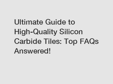 Ultimate Guide to High-Quality Silicon Carbide Tiles: Top FAQs Answered!