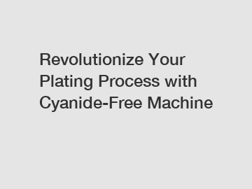 Revolutionize Your Plating Process with Cyanide-Free Machine