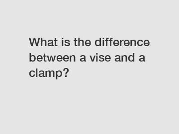 What is the difference between a vise and a clamp?