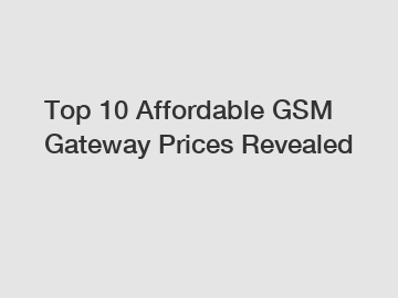 Top 10 Affordable GSM Gateway Prices Revealed