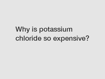 Why is potassium chloride so expensive?