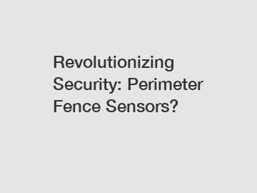 Revolutionizing Security: Perimeter Fence Sensors?
