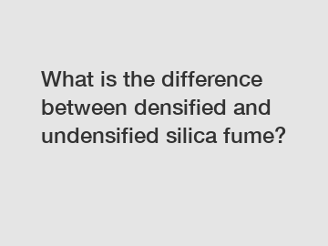 What is the difference between densified and undensified silica fume?