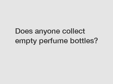 Does anyone collect empty perfume bottles?