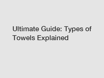 Ultimate Guide: Types of Towels Explained
