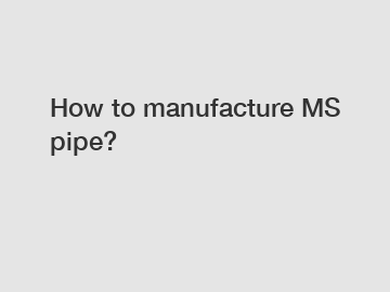 How to manufacture MS pipe?