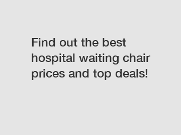 Find out the best hospital waiting chair prices and top deals!