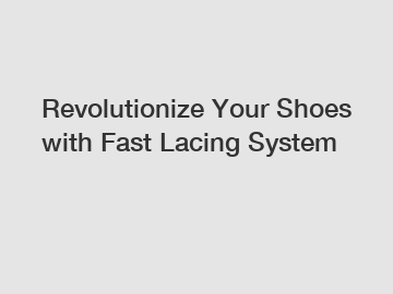 Revolutionize Your Shoes with Fast Lacing System