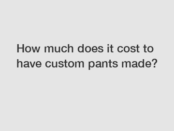 How much does it cost to have custom pants made?