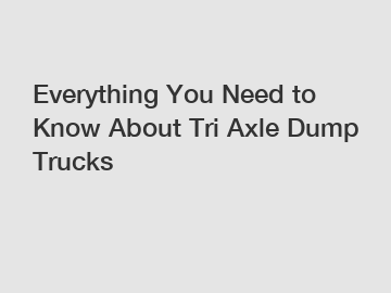 Everything You Need to Know About Tri Axle Dump Trucks