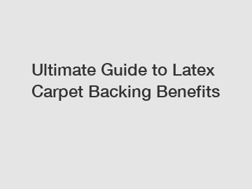 Ultimate Guide to Latex Carpet Backing Benefits