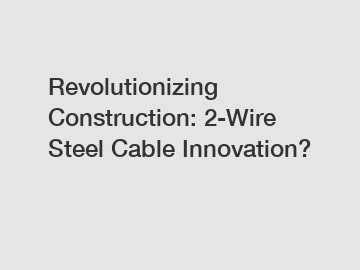 Revolutionizing Construction: 2-Wire Steel Cable Innovation?