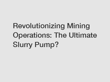 Revolutionizing Mining Operations: The Ultimate Slurry Pump?