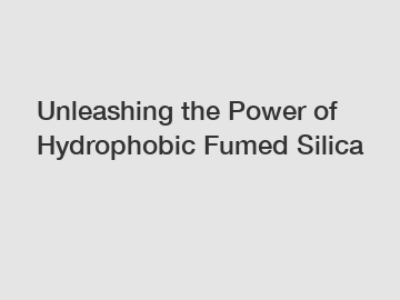 Unleashing the Power of Hydrophobic Fumed Silica