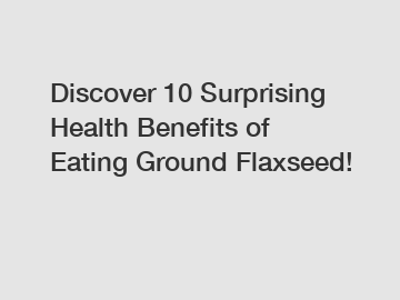 Discover 10 Surprising Health Benefits of Eating Ground Flaxseed!