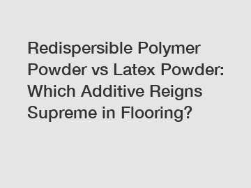 Redispersible Polymer Powder vs Latex Powder: Which Additive Reigns Supreme in Flooring?