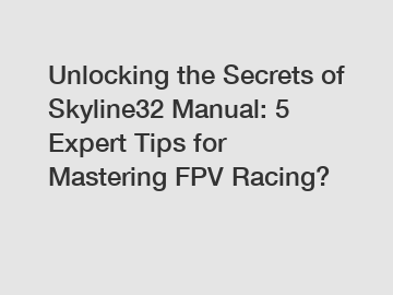 Unlocking the Secrets of Skyline32 Manual: 5 Expert Tips for Mastering FPV Racing?