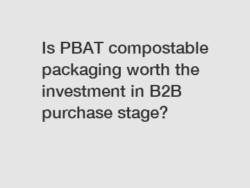 Is PBAT compostable packaging worth the investment in B2B purchase stage?