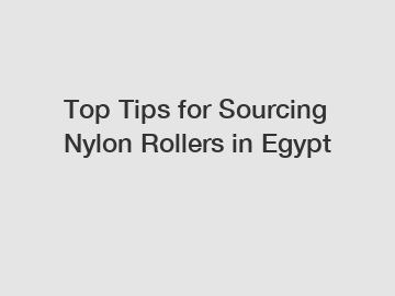 Top Tips for Sourcing Nylon Rollers in Egypt