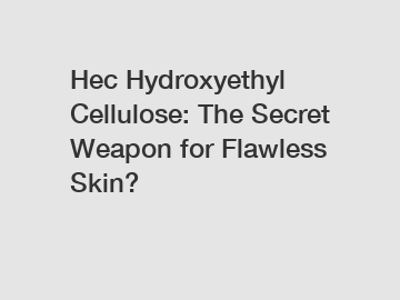 Hec Hydroxyethyl Cellulose: The Secret Weapon for Flawless Skin?
