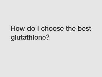 How do I choose the best glutathione?
