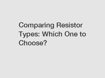 Comparing Resistor Types: Which One to Choose?