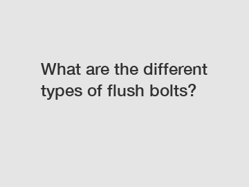 What are the different types of flush bolts?