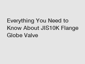 Everything You Need to Know About JIS10K Flange Globe Valve