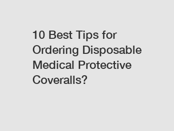 10 Best Tips for Ordering Disposable Medical Protective Coveralls?
