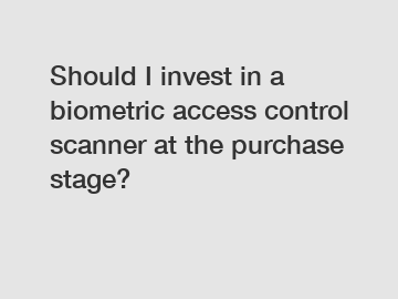 Should I invest in a biometric access control scanner at the purchase stage?