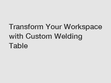 Transform Your Workspace with Custom Welding Table