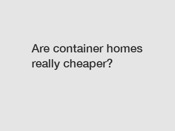 Are container homes really cheaper?