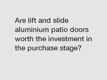 Are lift and slide aluminium patio doors worth the investment in the purchase stage?
