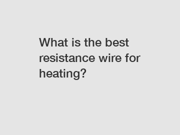 What is the best resistance wire for heating?