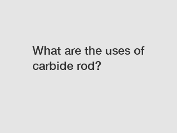 What are the uses of carbide rod?