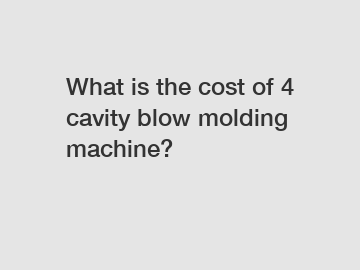 What is the cost of 4 cavity blow molding machine?