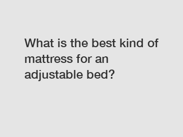 What is the best kind of mattress for an adjustable bed?